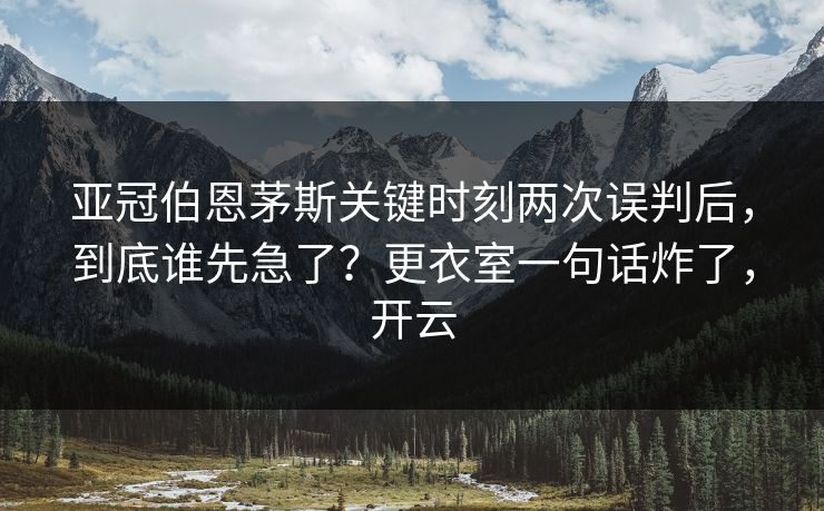 亚冠伯恩茅斯关键时刻两次误判后，到底谁先急了？更衣室一句话炸了，开云