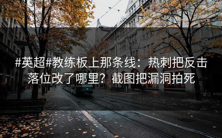 #英超#教练板上那条线：热刺把反击落位改了哪里？截图把漏洞拍死-第1张图片-开云体育官方网站登录 - 用户专属入口