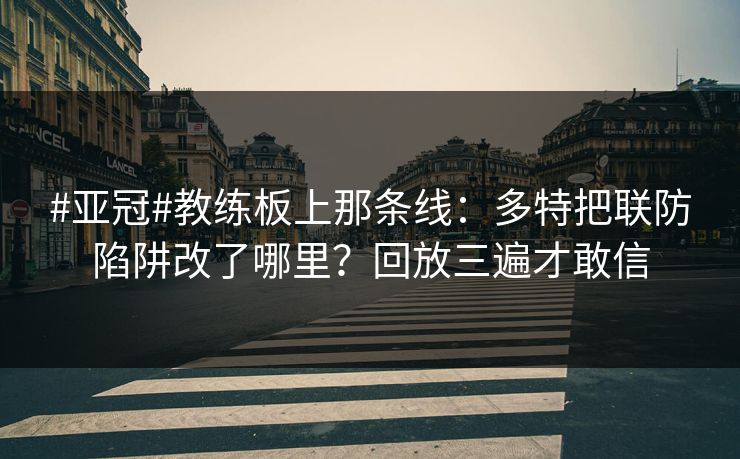 #亚冠#教练板上那条线：多特把联防陷阱改了哪里？回放三遍才敢信-第1张图片-开云体育官方网站登录 - 用户专属入口