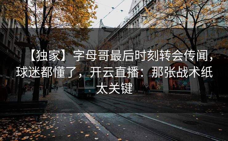 【独家】字母哥最后时刻转会传闻，球迷都懂了，开云直播：那张战术纸太关键-第1张图片-开云体育官方网站登录 - 用户专属入口