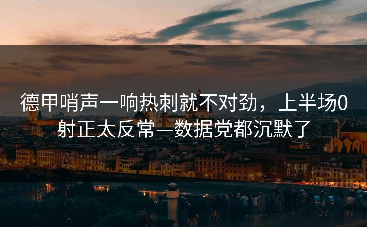 德甲哨声一响热刺就不对劲，上半场0射正太反常—数据党都沉默了-第1张图片-开云体育官方网站登录 - 用户专属入口