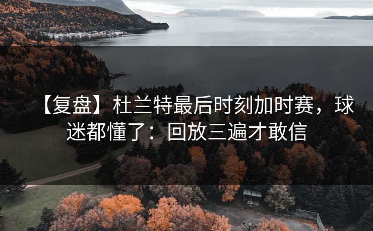 【复盘】杜兰特最后时刻加时赛,球迷都懂了:回放三遍才敢信-第1张图片-开云体育官方网站登录 - 用户专属入口 【复盘】杜兰特最后时刻加时赛,球迷都懂了:回放三遍才敢信-第1张图片-开云体育官方网站登录 - 用户专属入口