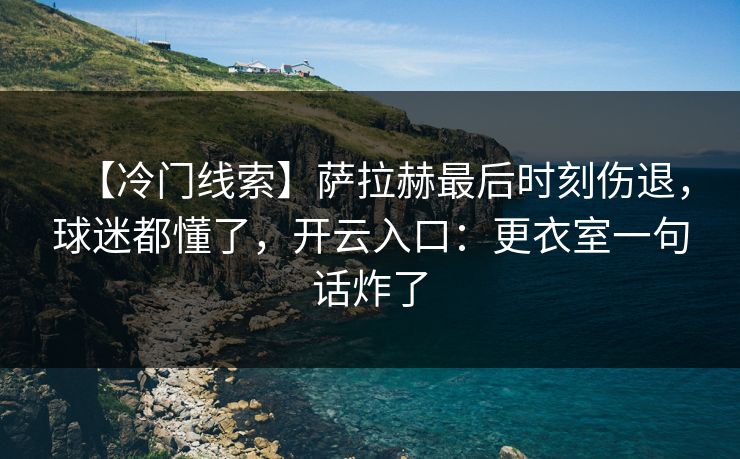 【冷门线索】萨拉赫最后时刻伤退，球迷都懂了，开云入口：更衣室一句话炸了-第1张图片-开云体育官方网站登录 - 用户专属入口