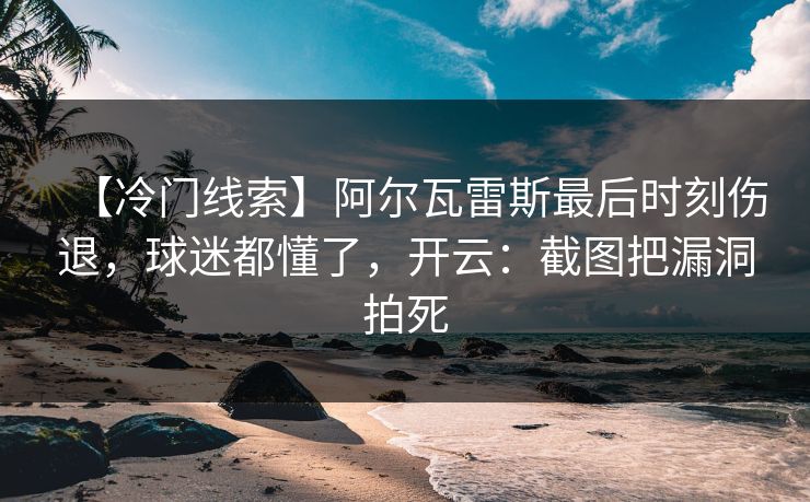 【冷门线索】阿尔瓦雷斯最后时刻伤退，球迷都懂了，开云：截图把漏洞拍死-第1张图片-开云体育官方网站登录 - 用户专属入口