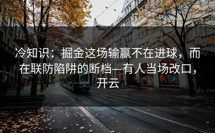 冷知识：掘金这场输赢不在进球，而在联防陷阱的断档—有人当场改口，开云-第1张图片-开云体育官方网站登录 - 用户专属入口