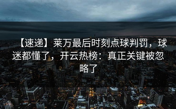 【速递】莱万最后时刻点球判罚，球迷都懂了，开云热榜：真正关键被忽略了-第1张图片-开云体育官方网站登录 - 用户专属入口