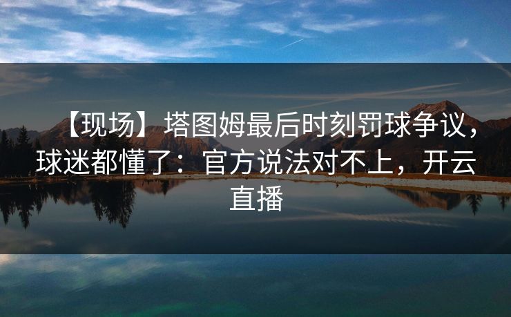 【现场】塔图姆最后时刻罚球争议，球迷都懂了：官方说法对不上，开云直播-第1张图片-开云体育官方网站登录 - 用户专属入口