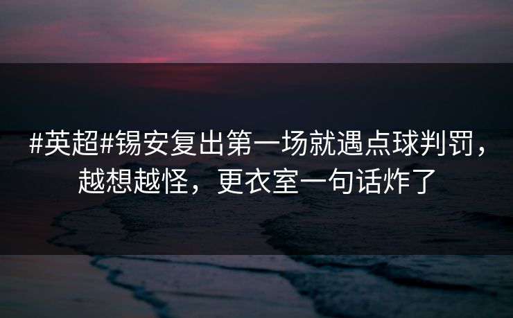 #英超#锡安复出第一场就遇点球判罚，越想越怪，更衣室一句话炸了-第1张图片-开云体育官方网站登录 - 用户专属入口