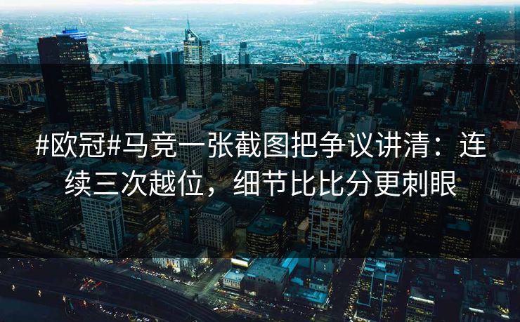 #欧冠#马竞一张截图把争议讲清：连续三次越位，细节比比分更刺眼-第1张图片-开云体育官方网站登录 - 用户专属入口