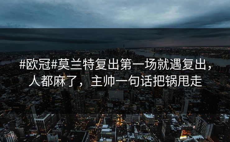 #欧冠#莫兰特复出第一场就遇复出，人都麻了，主帅一句话把锅甩走-第1张图片-开云体育官方网站登录 - 用户专属入口