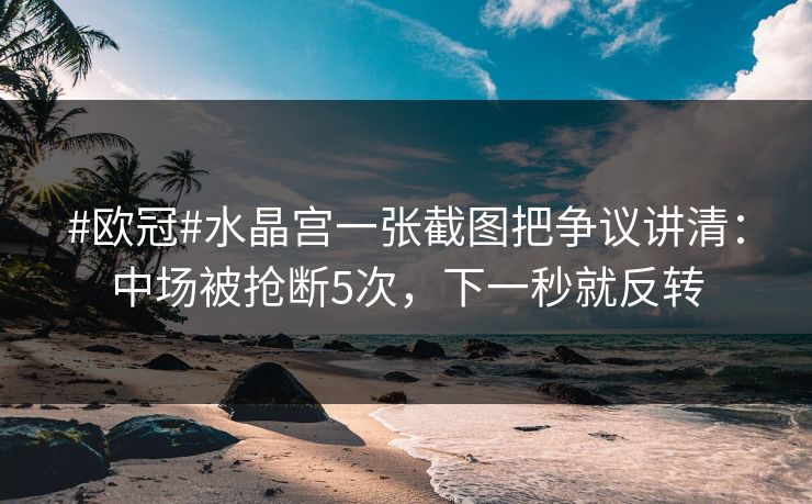 #欧冠#水晶宫一张截图把争议讲清：中场被抢断5次，下一秒就反转-第1张图片-开云体育官方网站登录 - 用户专属入口