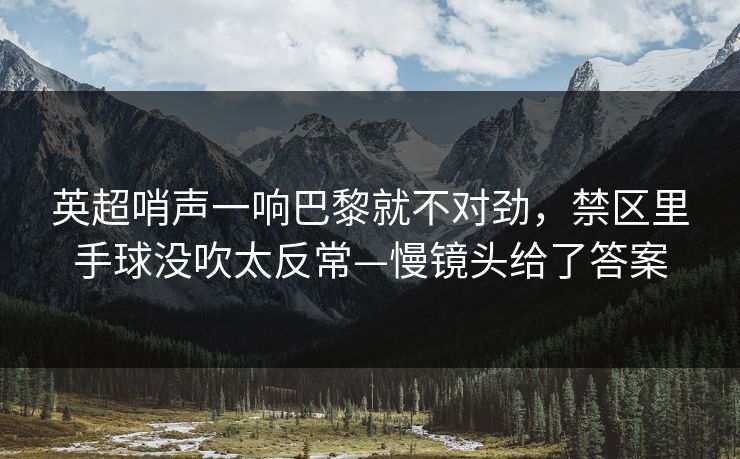 英超哨声一响巴黎就不对劲，禁区里手球没吹太反常—慢镜头给了答案-第1张图片-开云体育官方网站登录 - 用户专属入口