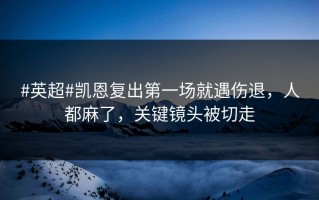 #英超#凯恩复出第一场就遇伤退，人都麻了，关键镜头被切走