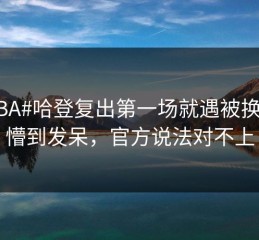 #CBA#哈登复出第一场就遇被换下，懵到发呆，官方说法对不上