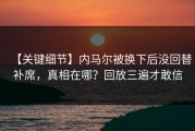 【关键细节】内马尔被换下后没回替补席，真相在哪？回放三遍才敢信