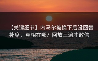 【关键细节】内马尔被换下后没回替补席，真相在哪？回放三遍才敢信