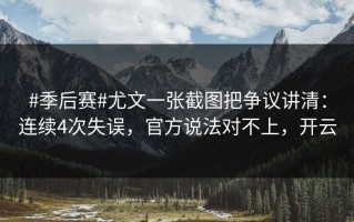 #季后赛#尤文一张截图把争议讲清：连续4次失误，官方说法对不上，开云