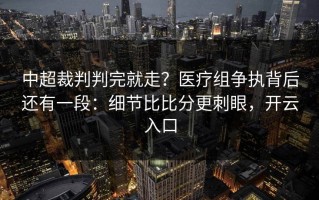 中超裁判判完就走？医疗组争执背后还有一段：细节比比分更刺眼，开云入口