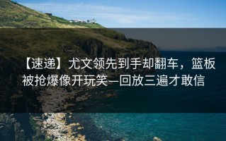 【速递】尤文领先到手却翻车，篮板被抢爆像开玩笑—回放三遍才敢信