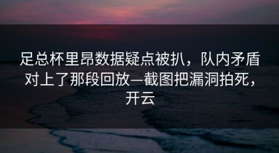 足总杯里昂数据疑点被扒，队内矛盾对上了那段回放—截图把漏洞拍死，开云
