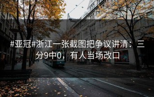 #亚冠#浙江一张截图把争议讲清：三分9中0，有人当场改口