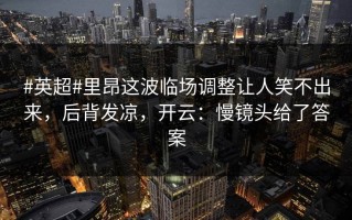 #英超#里昂这波临场调整让人笑不出来，后背发凉，开云：慢镜头给了答案