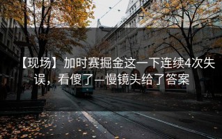 【现场】加时赛掘金这一下连续4次失误，看傻了—慢镜头给了答案