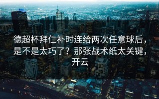 德超杯拜仁补时连给两次任意球后，是不是太巧了？那张战术纸太关键，开云