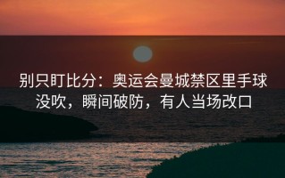 别只盯比分：奥运会曼城禁区里手球没吹，瞬间破防，有人当场改口