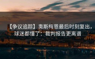 【争议追踪】奥斯梅恩最后时刻复出，球迷都懂了：裁判报告更离谱