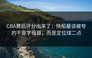 CBA赛后评分出来了：快船最该被夸的不是字母哥，而是定位球二点