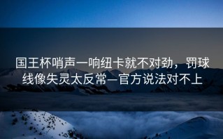 国王杯哨声一响纽卡就不对劲，罚球线像失灵太反常—官方说法对不上