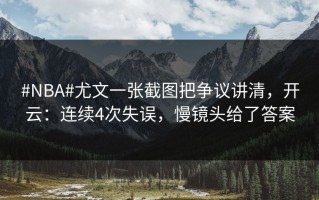 #NBA#尤文一张截图把争议讲清，开云：连续4次失误，慢镜头给了答案