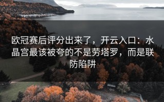 欧冠赛后评分出来了，开云入口：水晶宫最该被夸的不是劳塔罗，而是联防陷阱