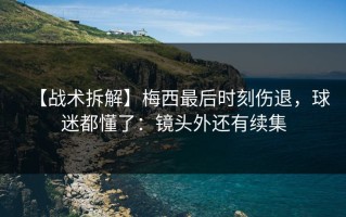 【战术拆解】梅西最后时刻伤退，球迷都懂了：镜头外还有续集