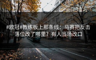 #欧冠#教练板上那条线：马赛把反击落位改了哪里？有人当场改口