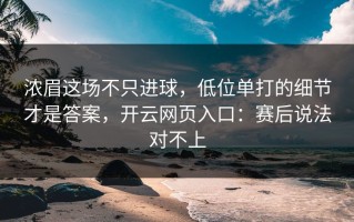 浓眉这场不只进球，低位单打的细节才是答案，开云网页入口：赛后说法对不上