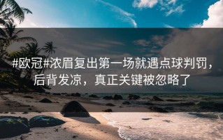 #欧冠#浓眉复出第一场就遇点球判罚，后背发凉，真正关键被忽略了