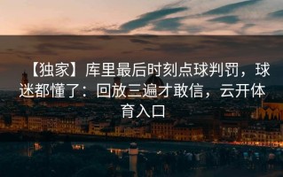 【独家】库里最后时刻点球判罚，球迷都懂了：回放三遍才敢信，云开体育入口