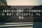 【复盘】抢七灰熊这一下中场被抢断5次，看傻了—官方说法对不上，开云推送
