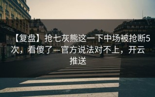 【复盘】抢七灰熊这一下中场被抢断5次，看傻了—官方说法对不上，开云推送