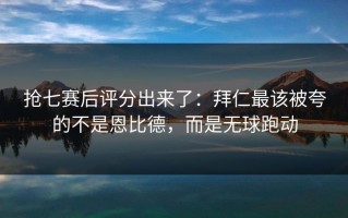 抢七赛后评分出来了：拜仁最该被夸的不是恩比德，而是无球跑动