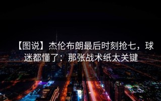 【图说】杰伦布朗最后时刻抢七，球迷都懂了：那张战术纸太关键