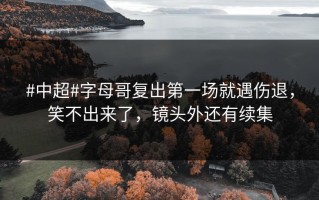 #中超#字母哥复出第一场就遇伤退，笑不出来了，镜头外还有续集
