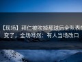 【现场】拜仁被吹掉那球后全队表情变了，全场哗然：有人当场改口