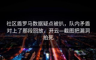 社区盾罗马数据疑点被扒，队内矛盾对上了那段回放，开云—截图把漏洞拍死