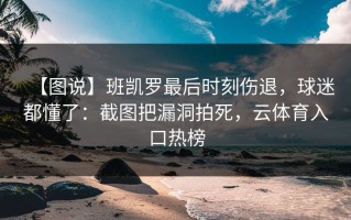【图说】班凯罗最后时刻伤退，球迷都懂了：截图把漏洞拍死，云体育入口热榜
