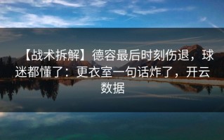 【战术拆解】德容最后时刻伤退，球迷都懂了：更衣室一句话炸了，开云数据