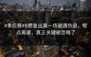 #季后赛#B费复出第一场就遇伤退，有点离谱，真正关键被忽略了