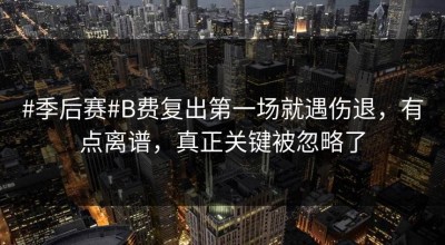 #季后赛#B费复出第一场就遇伤退，有点离谱，真正关键被忽略了